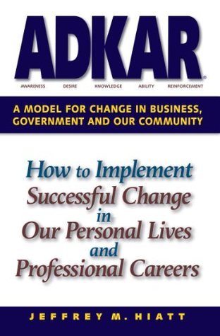 ADKAR: A Model for Change in Business, Government and our Community