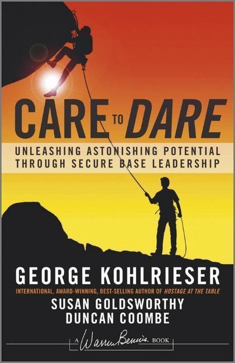 Care To Dare; Unleashing Astonishing Potential Through Secure Base Leadership